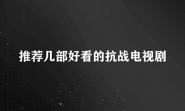 推荐几部好看的抗战电视剧