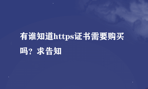 有谁知道https证书需要购买吗？求告知