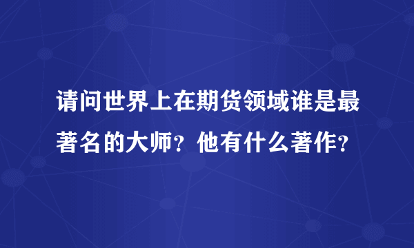 请问世界上在期货领域谁是最著名的大师？他有什么著作？