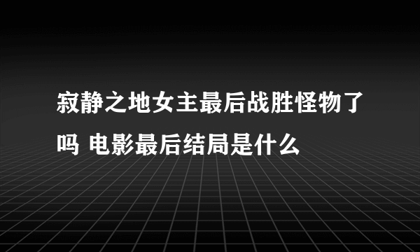 寂静之地女主最后战胜怪物了吗 电影最后结局是什么