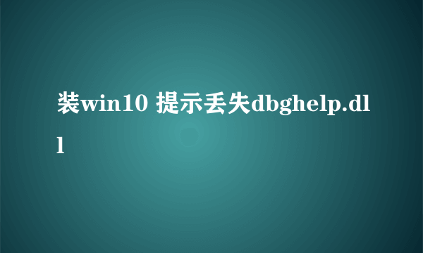 装win10 提示丢失dbghelp.dll