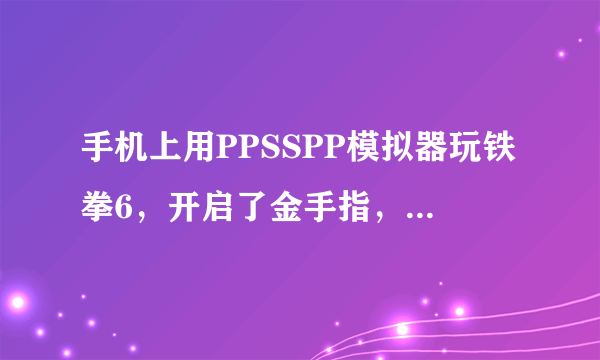 手机上用PPSSPP模拟器玩铁拳6，开启了金手指，金手指怎么用