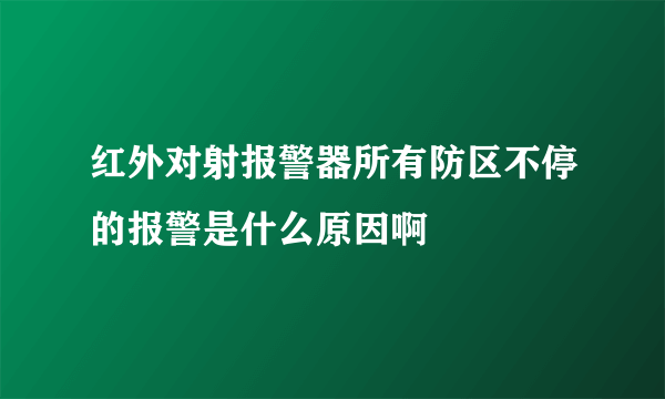 红外对射报警器所有防区不停的报警是什么原因啊