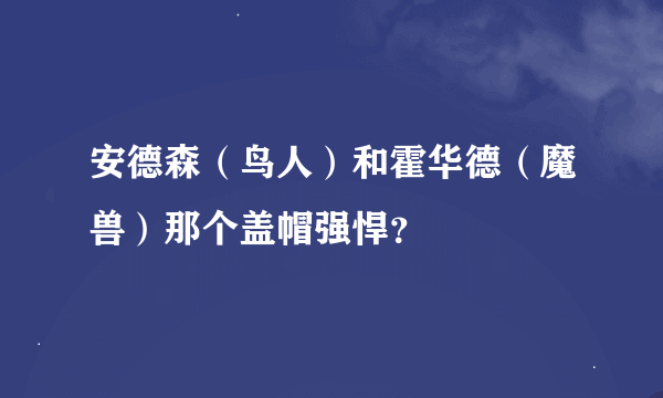 安德森（鸟人）和霍华德（魔兽）那个盖帽强悍？