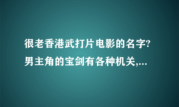 很老香港武打片电影的名字?男主角的宝剑有各种机关,前端能突然长出一段,剑身两侧也能出来,还能发光