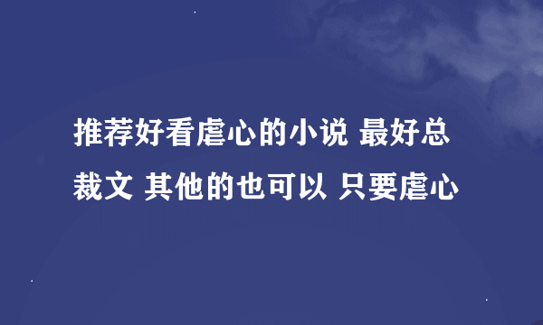 推荐好看虐心的小说 最好总裁文 其他的也可以 只要虐心