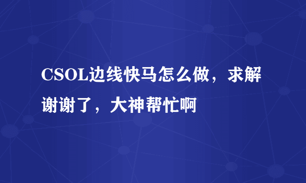 CSOL边线快马怎么做，求解谢谢了，大神帮忙啊