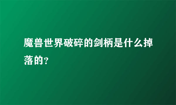 魔兽世界破碎的剑柄是什么掉落的？