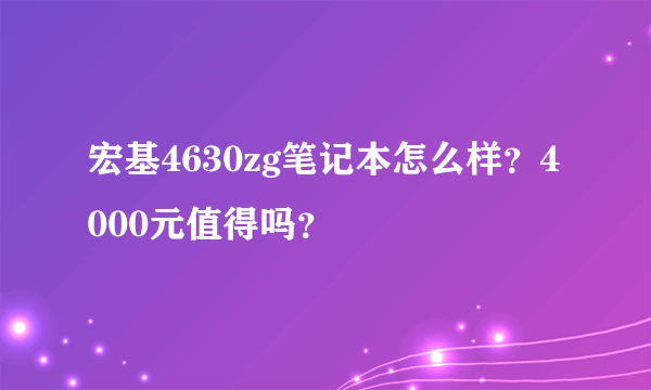 宏基4630zg笔记本怎么样？4000元值得吗？