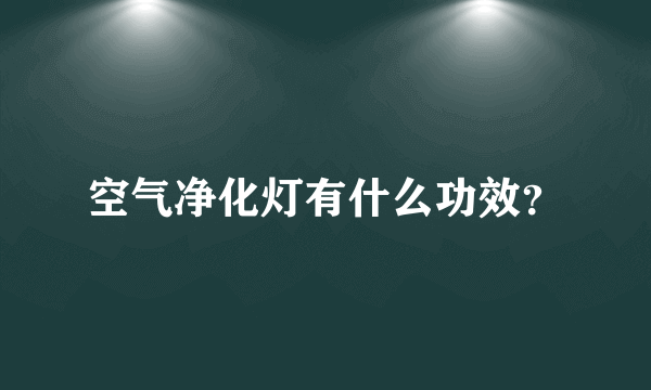 空气净化灯有什么功效？