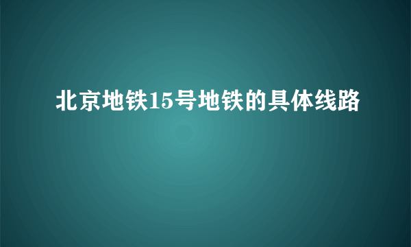 北京地铁15号地铁的具体线路