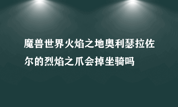 魔兽世界火焰之地奥利瑟拉佐尔的烈焰之爪会掉坐骑吗