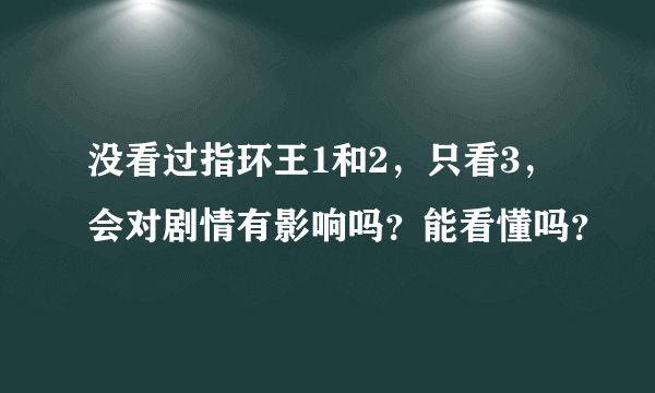 没看过指环王1和2，只看3，会对剧情有影响吗？能看懂吗？