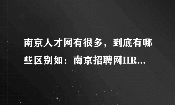 南京人才网有很多，到底有哪些区别如：南京招聘网HR025 南京人事人才网等！