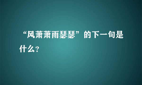 “风萧萧雨瑟瑟”的下一句是什么？