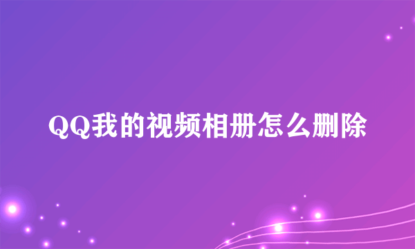 QQ我的视频相册怎么删除