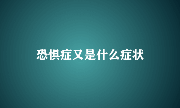 恐惧症又是什么症状