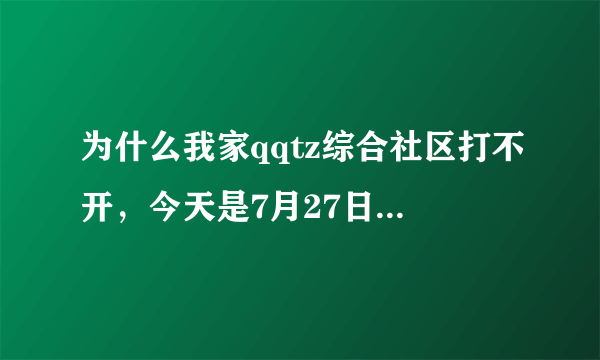 为什么我家qqtz综合社区打不开，今天是7月27日，有神马解决方法，还有别的好的综合社区么？？