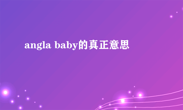 angla baby的真正意思