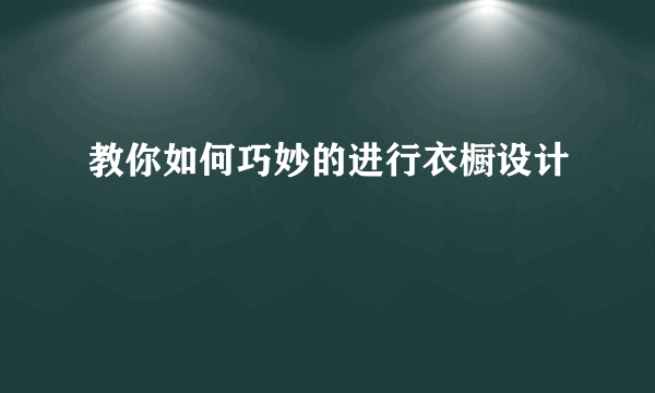 教你如何巧妙的进行衣橱设计