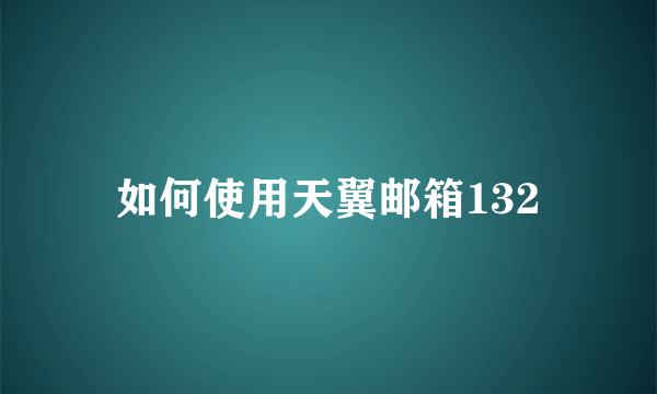 如何使用天翼邮箱132