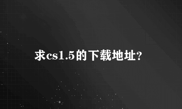 求cs1.5的下载地址？