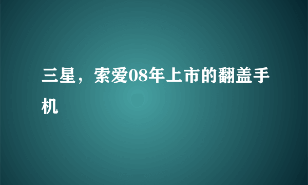 三星，索爱08年上市的翻盖手机