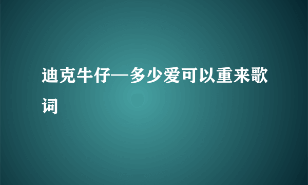 迪克牛仔—多少爱可以重来歌词