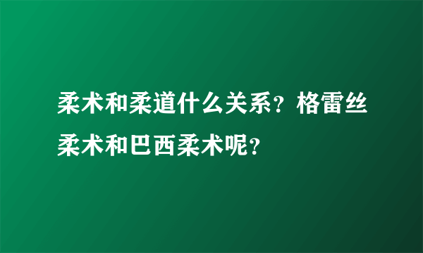 柔术和柔道什么关系？格雷丝柔术和巴西柔术呢？