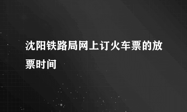 沈阳铁路局网上订火车票的放票时间