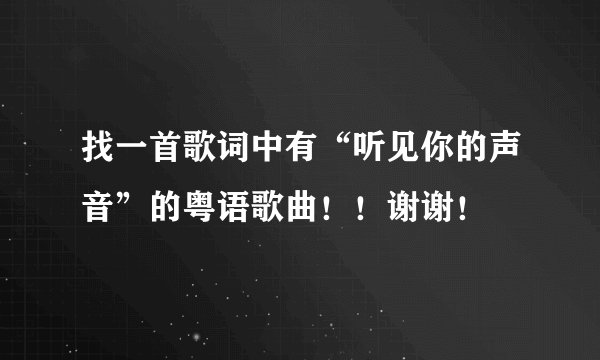 找一首歌词中有“听见你的声音”的粤语歌曲！！谢谢！