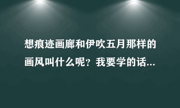 想痕迹画廊和伊吹五月那样的画风叫什么呢？我要学的话要报什么类型的班?