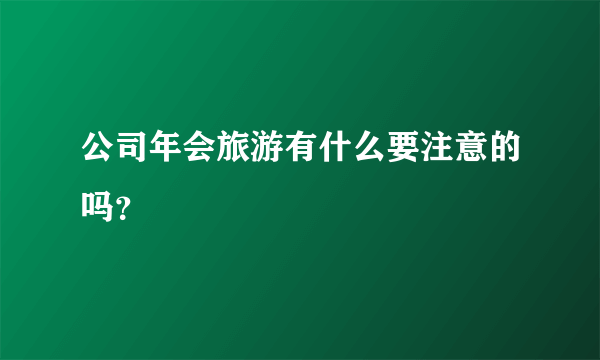 公司年会旅游有什么要注意的吗？