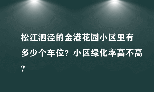 松江泗泾的金港花园小区里有多少个车位？小区绿化率高不高？