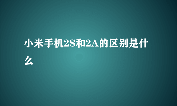 小米手机2S和2A的区别是什么