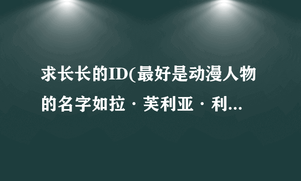 求长长的ID(最好是动漫人物的名字如拉·芙利亚·利哈瓦因)