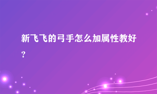 新飞飞的弓手怎么加属性教好？