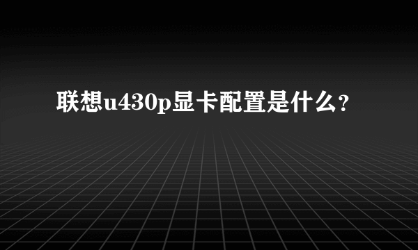 联想u430p显卡配置是什么？