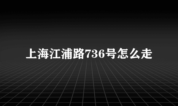 上海江浦路736号怎么走