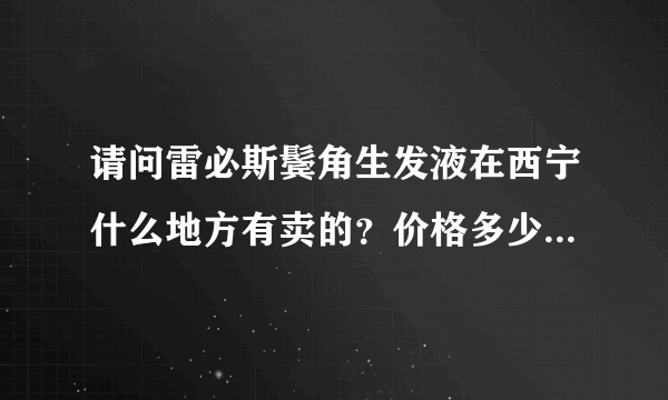 请问雷必斯鬓角生发液在西宁什么地方有卖的？价格多少？使用方式及负作用？谢谢