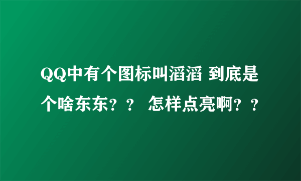 QQ中有个图标叫滔滔 到底是个啥东东？？ 怎样点亮啊？？