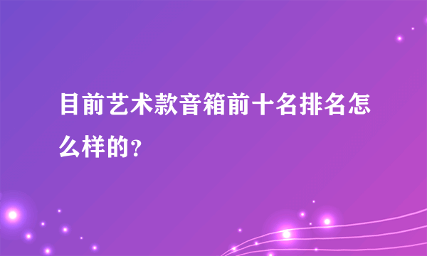 目前艺术款音箱前十名排名怎么样的？