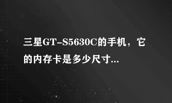 三星GT-S5630C的手机，它的内存卡是多少尺寸的，有谁知道啊，麻烦告诉我下，谢谢！