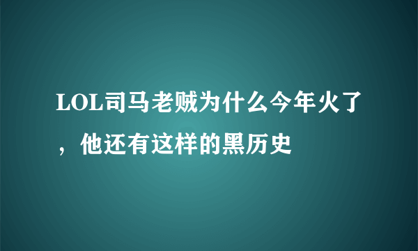 LOL司马老贼为什么今年火了，他还有这样的黑历史