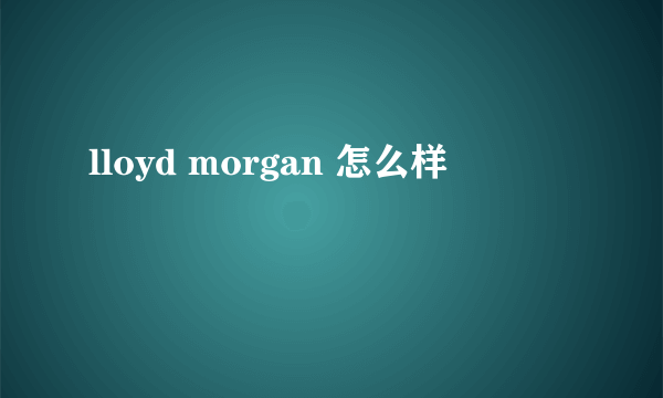 lloyd morgan 怎么样