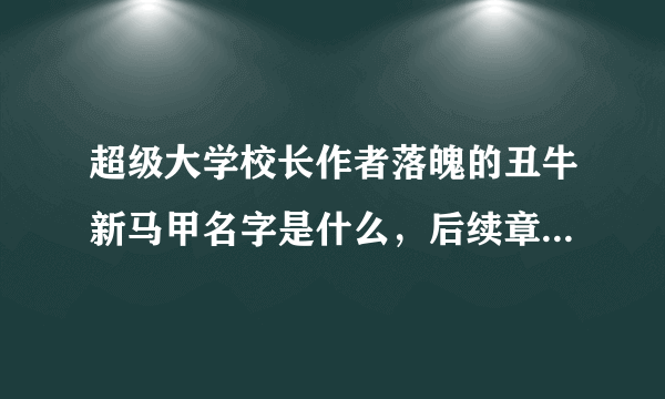 超级大学校长作者落魄的丑牛新马甲名字是什么，后续章节在那本小说？