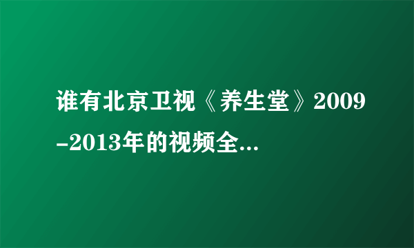 谁有北京卫视《养生堂》2009-2013年的视频全集迅雷下载地址？