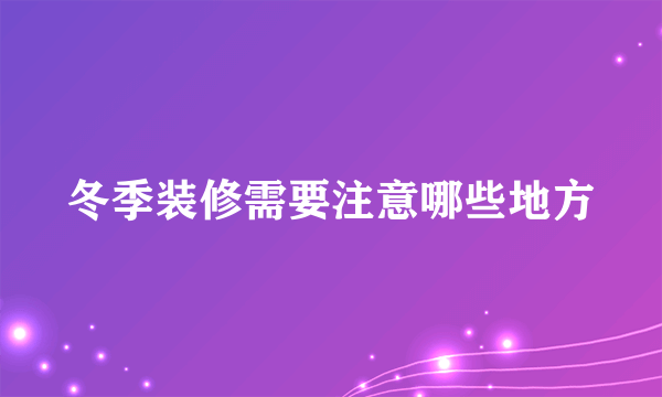 冬季装修需要注意哪些地方