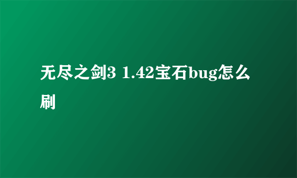 无尽之剑3 1.42宝石bug怎么刷