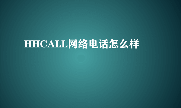 HHCALL网络电话怎么样